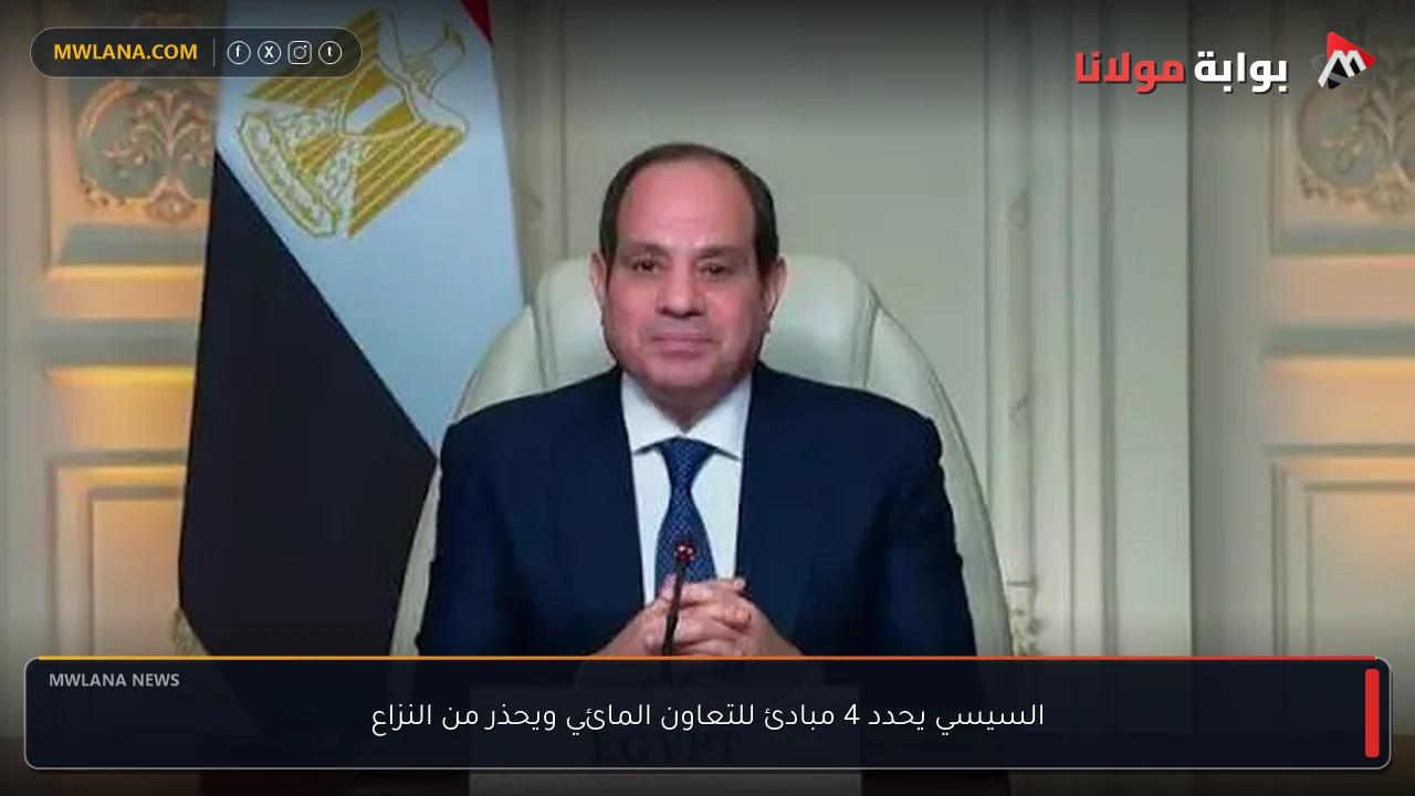 السيسي يحدد 4 مبادئ للتعاون المائي ويحذر من النزاع