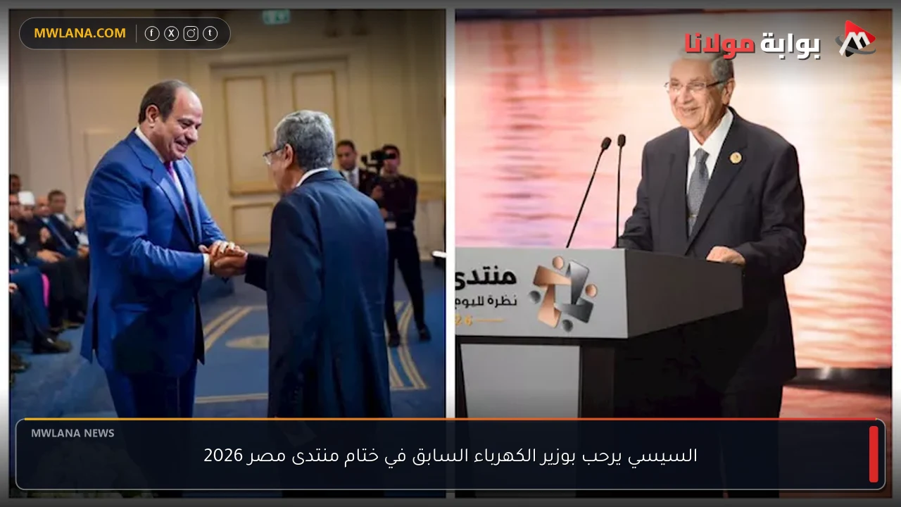 السيسي يرحب بوزير الكهرباء السابق في ختام منتدى مصر 2026