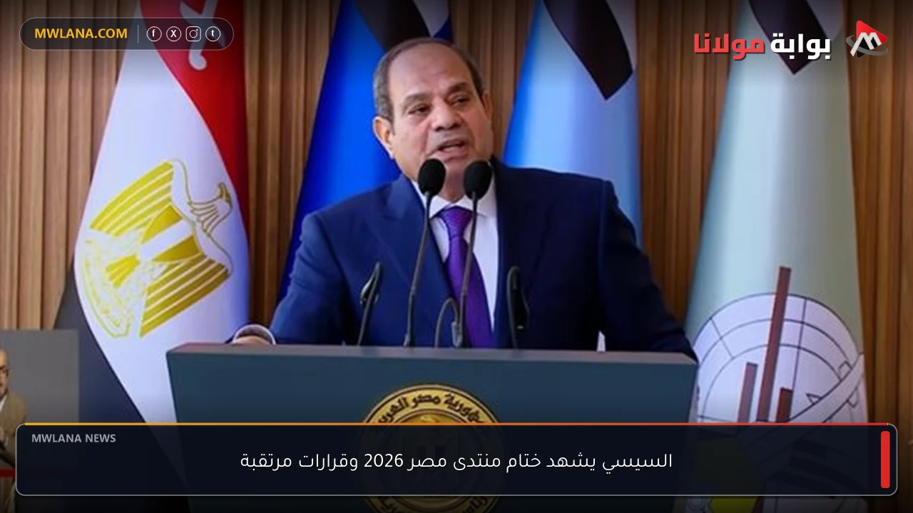 السيسي يشهد ختام منتدى مصر 2026 وقرارات مرتقبة
