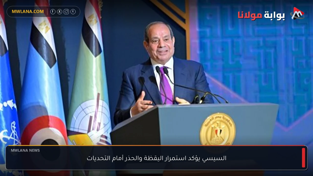 السيسي يؤكد استمرار اليقظة والحذر أمام التحديات