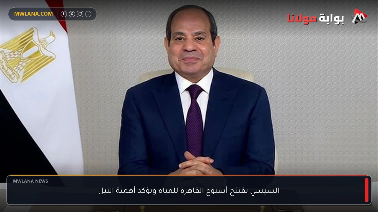 السيسي يفتتح أسبوع القاهرة للمياه ويؤكد أهمية النيل