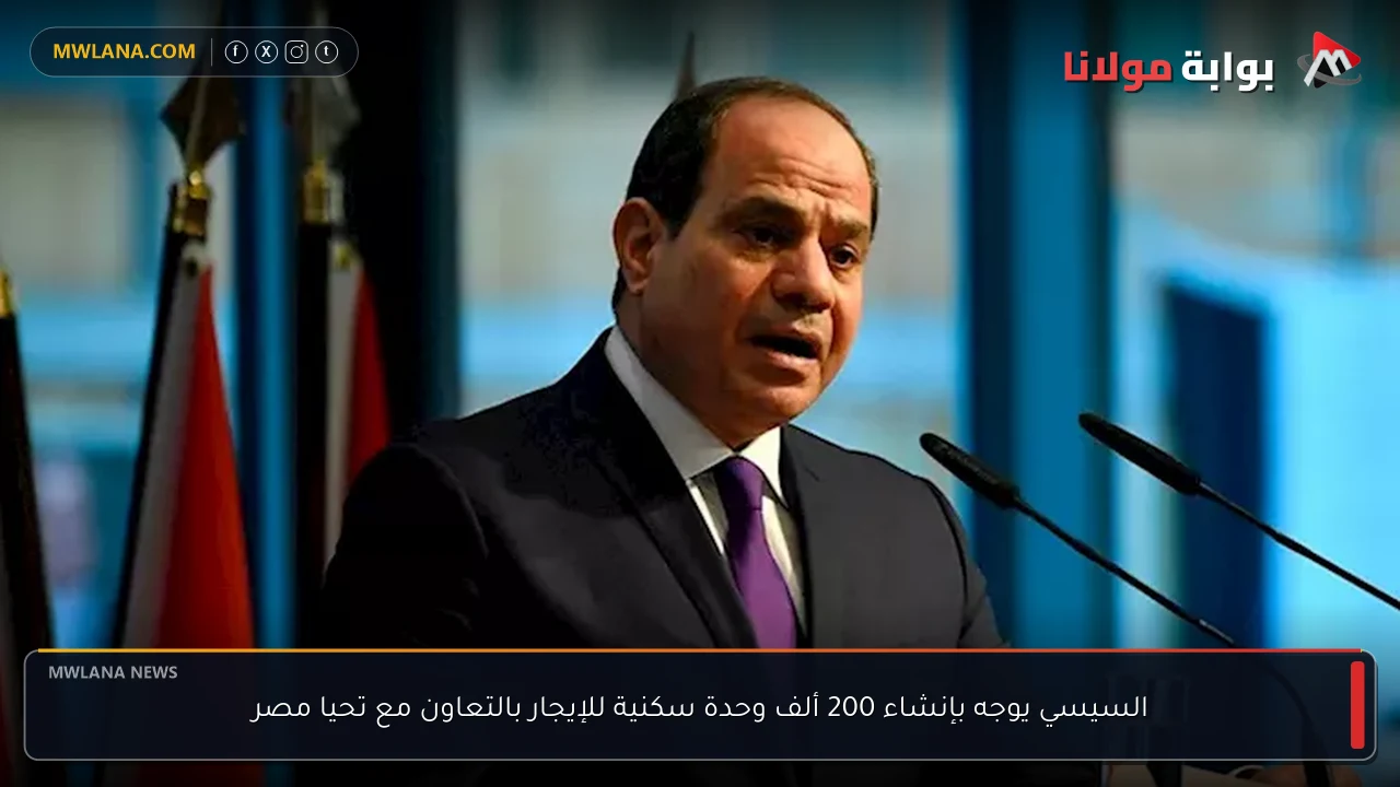 السيسي يوجه بإنشاء 200 ألف وحدة سكنية للإيجار بالتعاون مع تحيا مصر