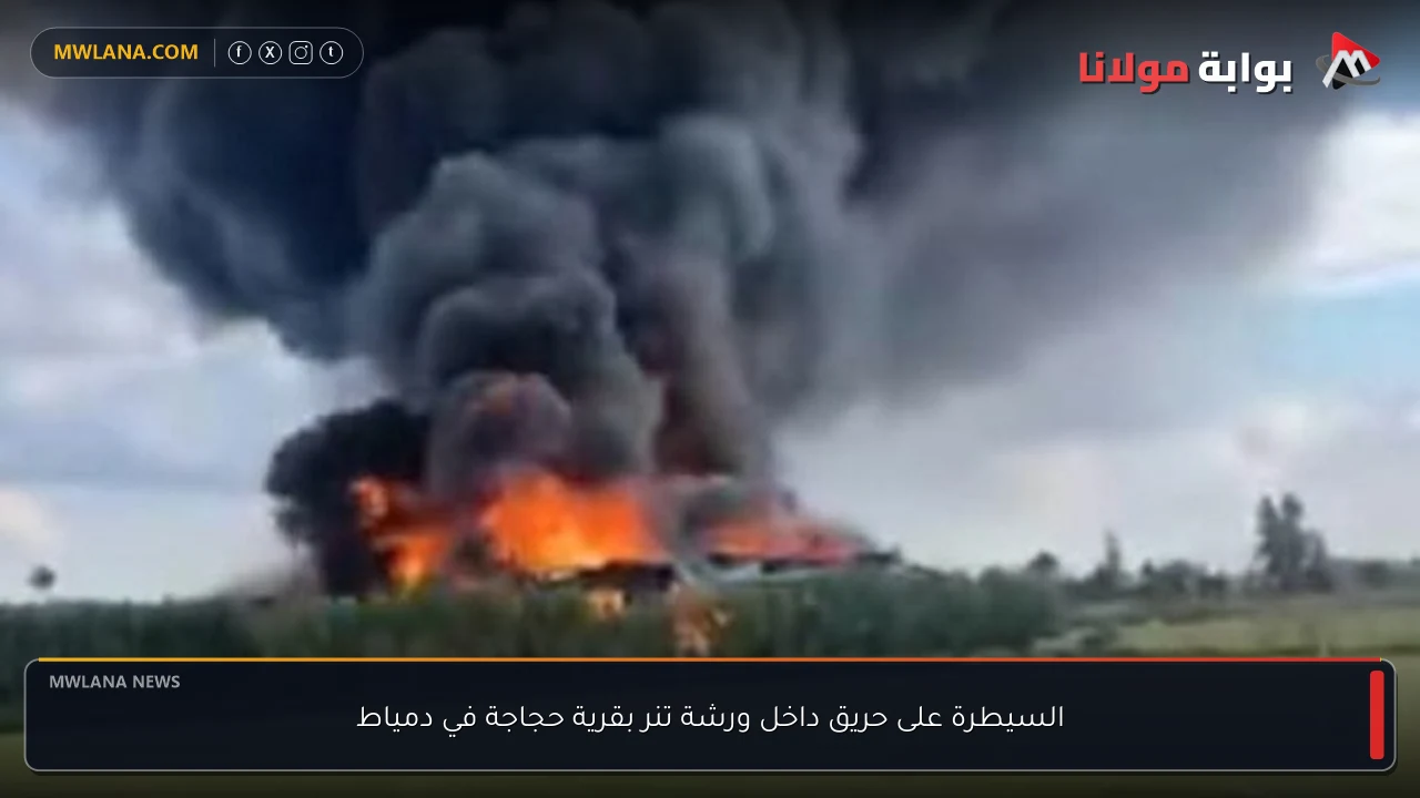 السيطرة على حريق داخل ورشة تنر بقرية حجاجة في دمياط