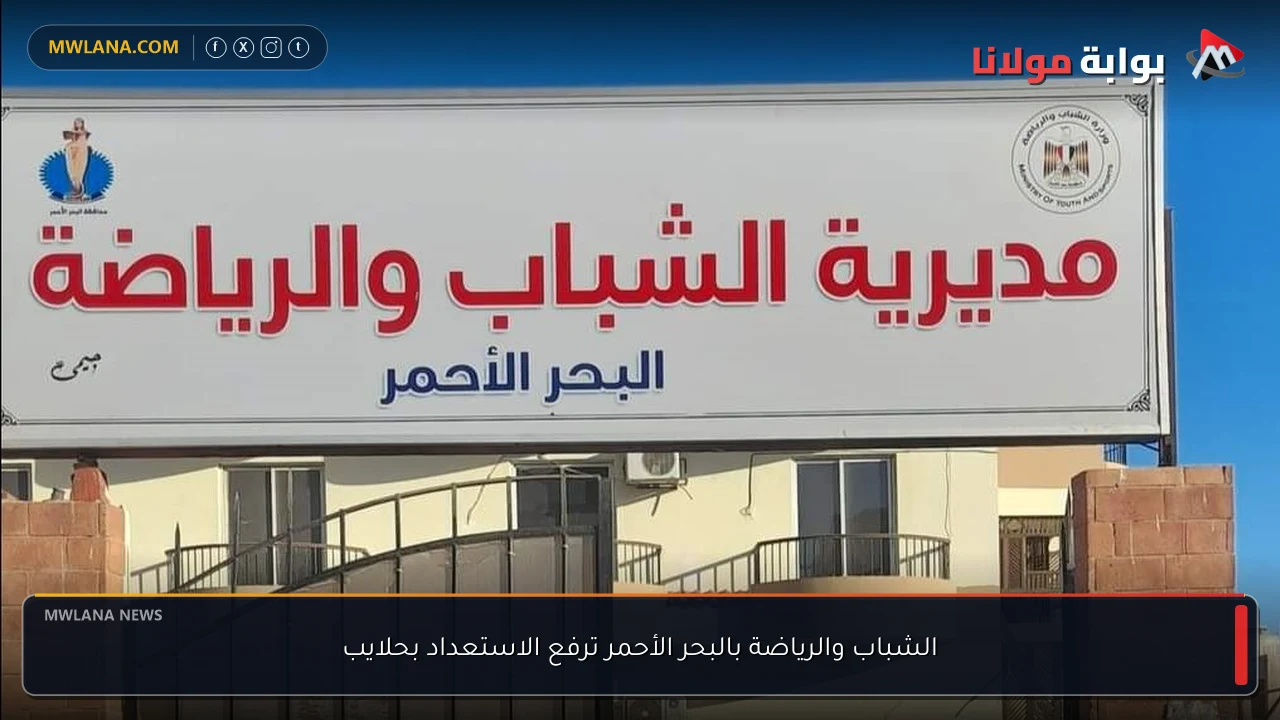 الشباب والرياضة بالبحر الأحمر ترفع الاستعداد بحلايب