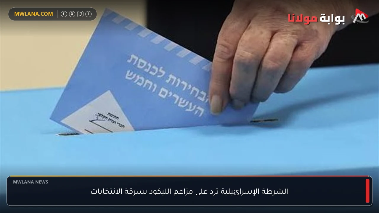 الشرطة الإسرائيلية ترد على مزاعم الليكود بسرقة الانتخابات