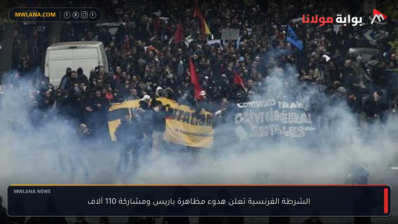 الشرطة الفرنسية تعلن هدوء مظاهرة باريس ومشاركة 110 آلاف