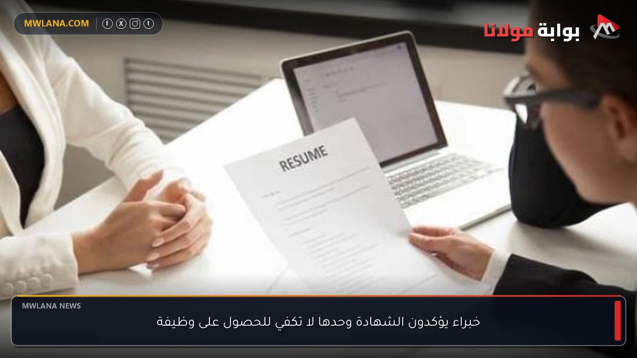 خبراء يؤكدون الشهادة وحدها لا تكفي للحصول على وظيفة