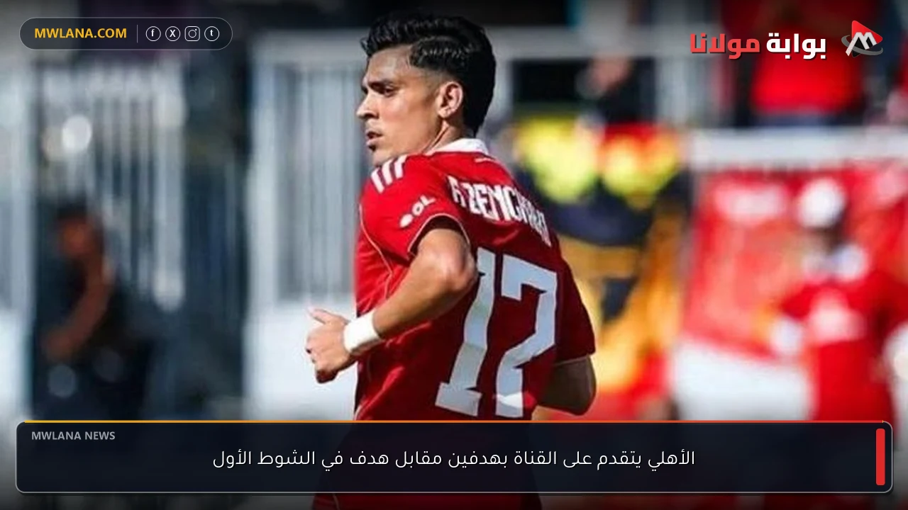 الأهلي يتقدم على القناة بهدفين مقابل هدف في الشوط الأول