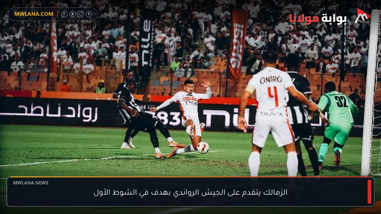 الزمالك يتقدم على الجيش الرواندي بهدف في الشوط الأول