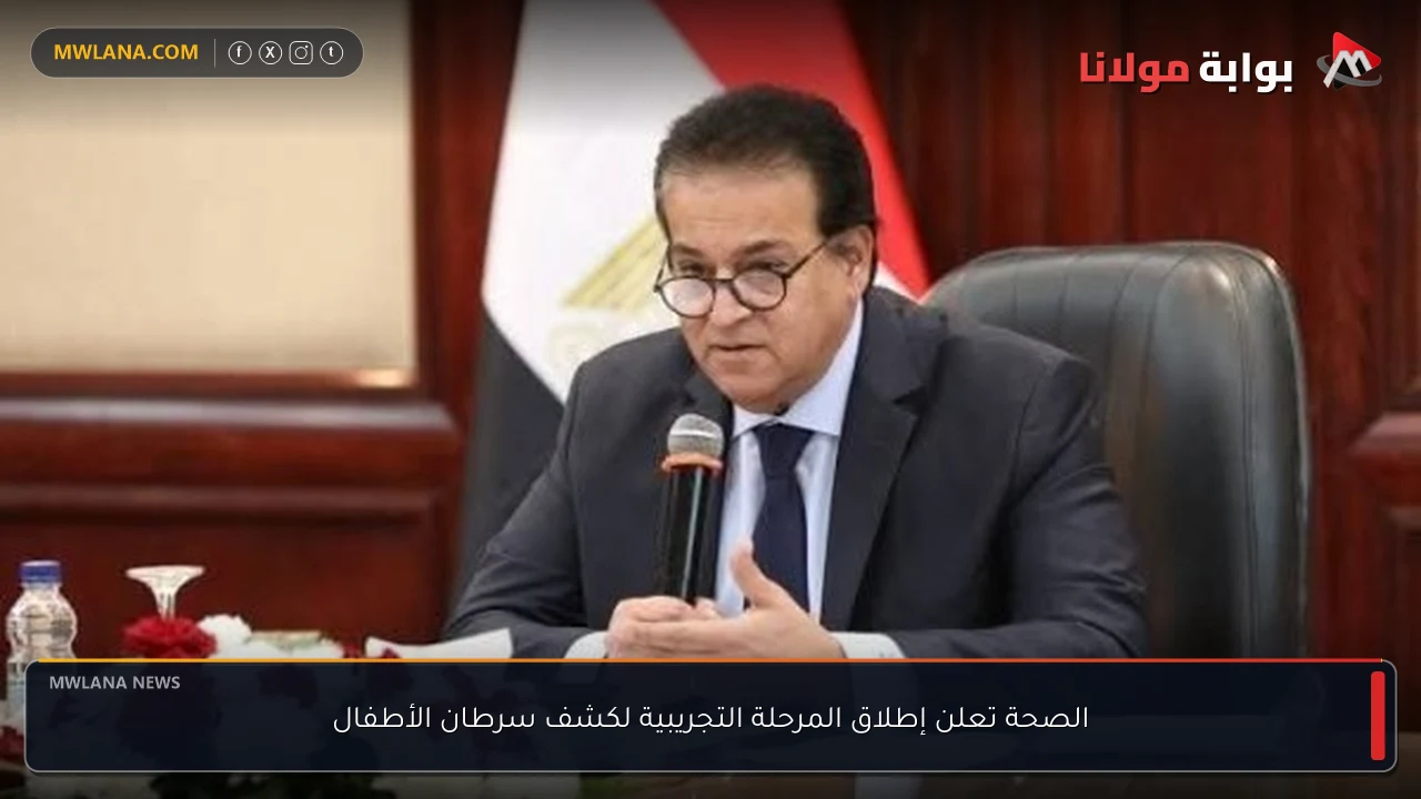 الصحة تعلن إطلاق المرحلة التجريبية لكشف سرطان الأطفال