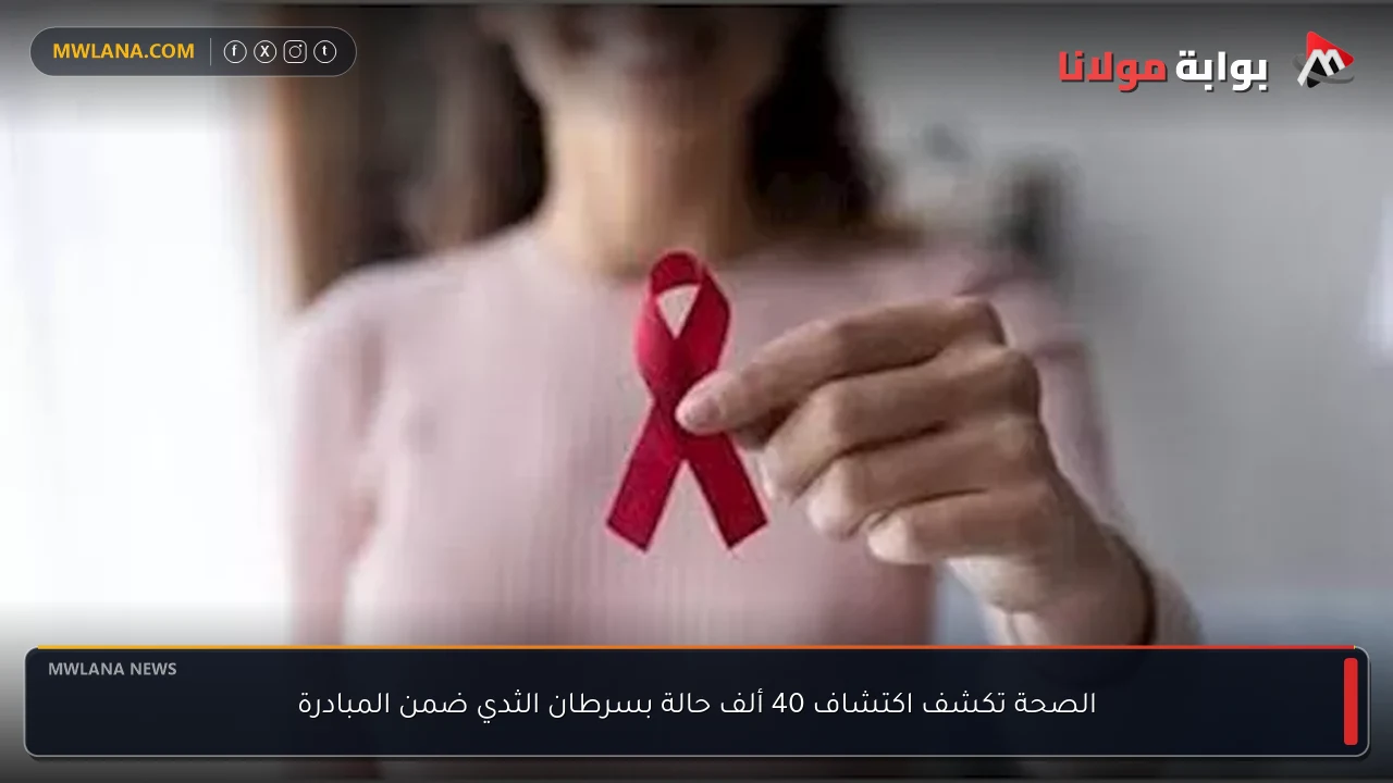 الصحة تكشف اكتشاف 40 ألف حالة بسرطان الثدي ضمن المبادرة