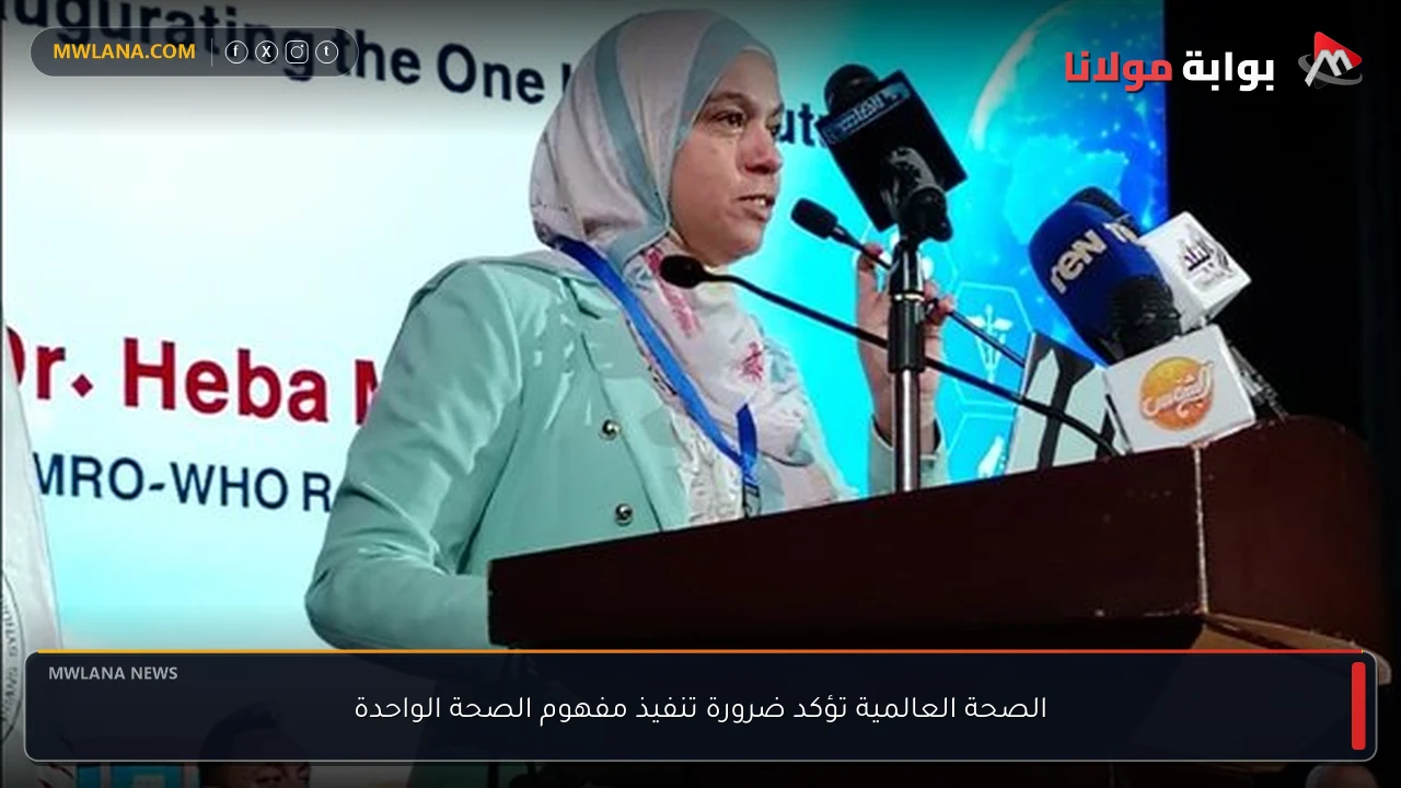 الصحة العالمية تؤكد ضرورة تنفيذ مفهوم الصحة الواحدة