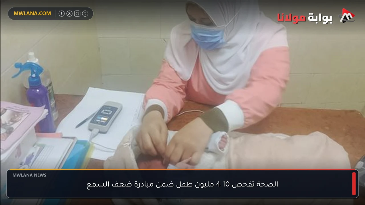 الصحة تفحص 10 4 مليون طفل ضمن مبادرة ضعف السمع