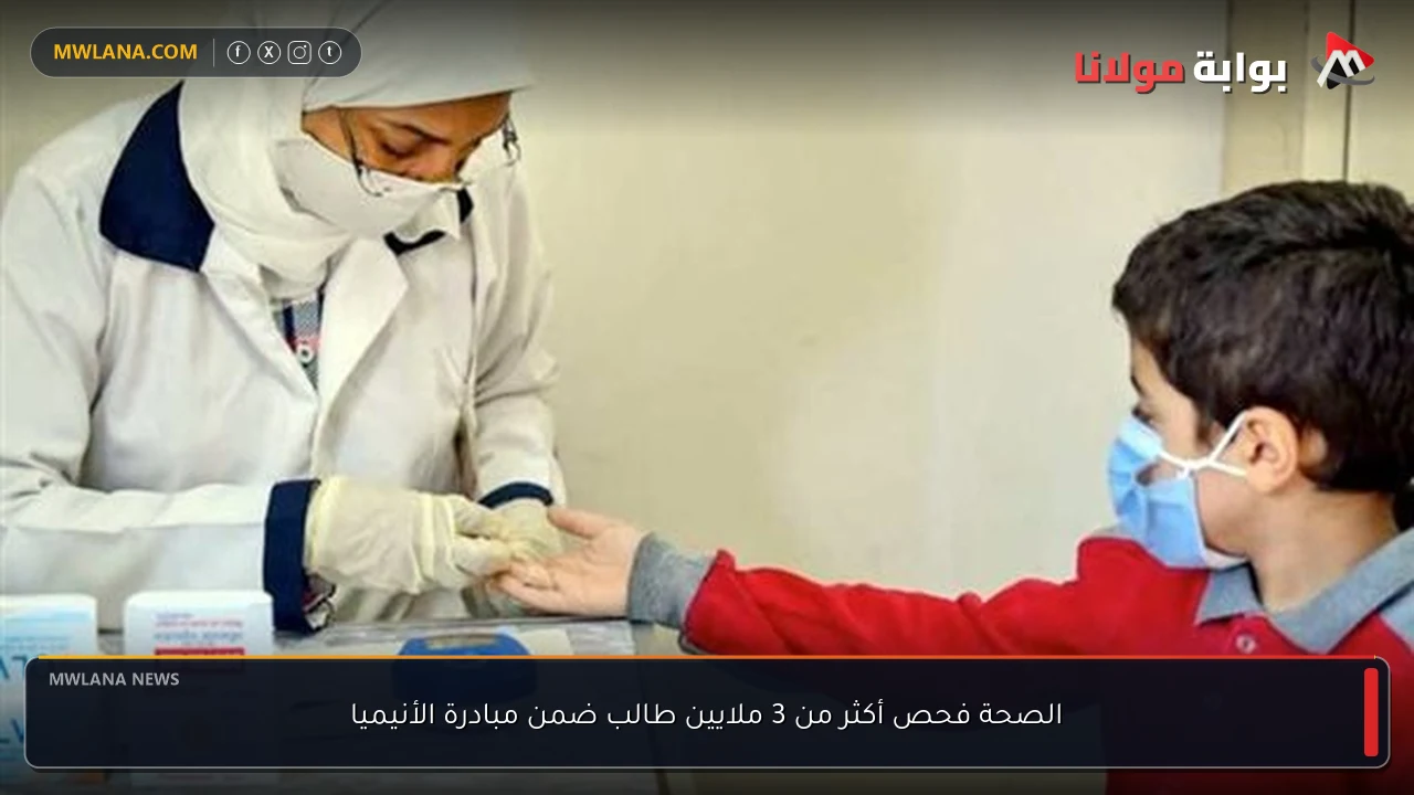 الصحة فحص أكثر من 3 ملايين طالب ضمن مبادرة الأنيميا