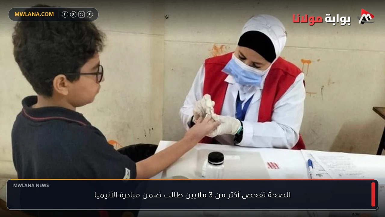 الصحة تفحص أكثر من 3 ملايين طالب ضمن مبادرة الأنيميا