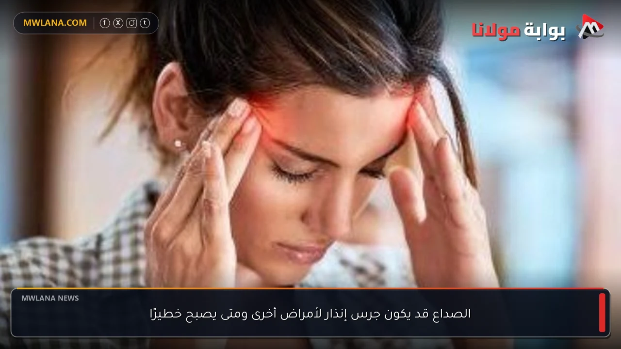 الصداع قد يكون جرس إنذار لأمراض أخرى ومتى يصبح خطيرًا