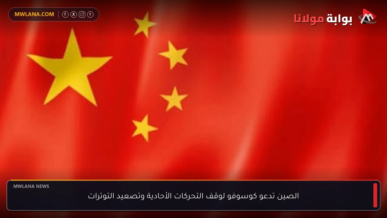 الصين تدعو كوسوفو لوقف التحركات الأحادية وتصعيد التوترات