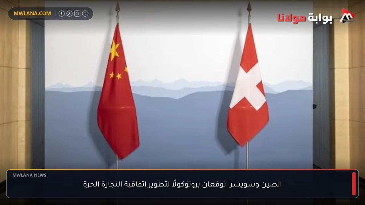 الصين وسويسرا توقعان بروتوكولًا لتطوير اتفاقية التجارة الحرة