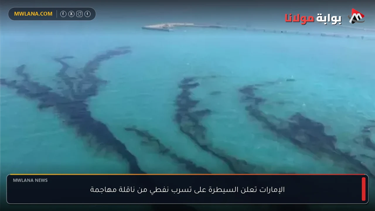 الإمارات تعلن السيطرة على تسرب نفطي من ناقلة مهاجمة