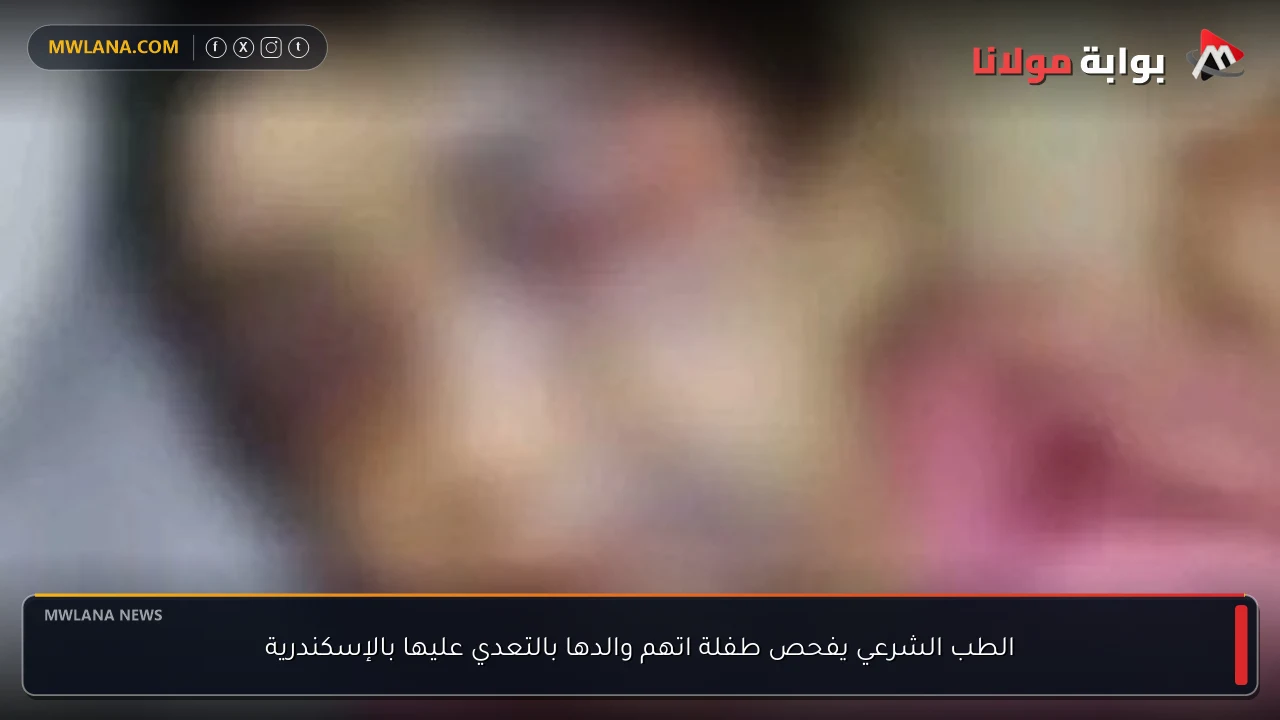 الطب الشرعي يفحص طفلة اتهم والدها بالتعدي عليها بالإسكندرية