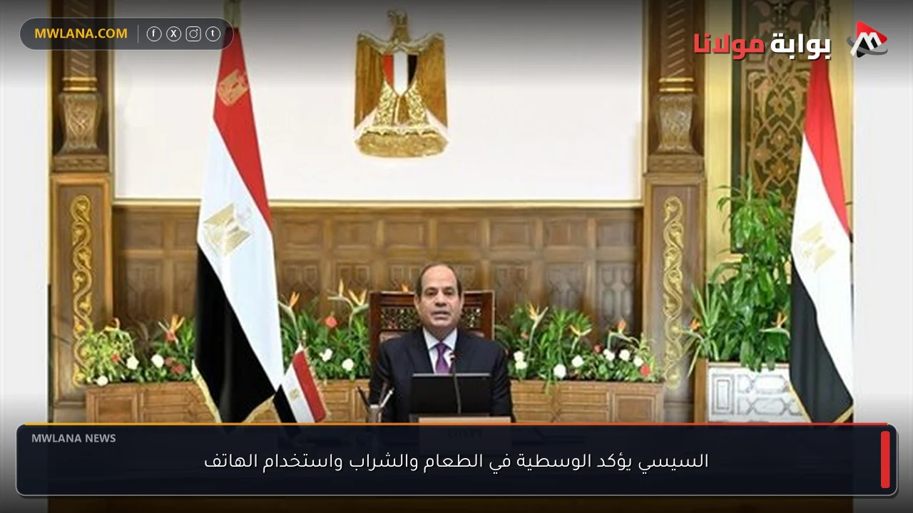 السيسي يؤكد الوسطية في الطعام والشراب واستخدام الهاتف