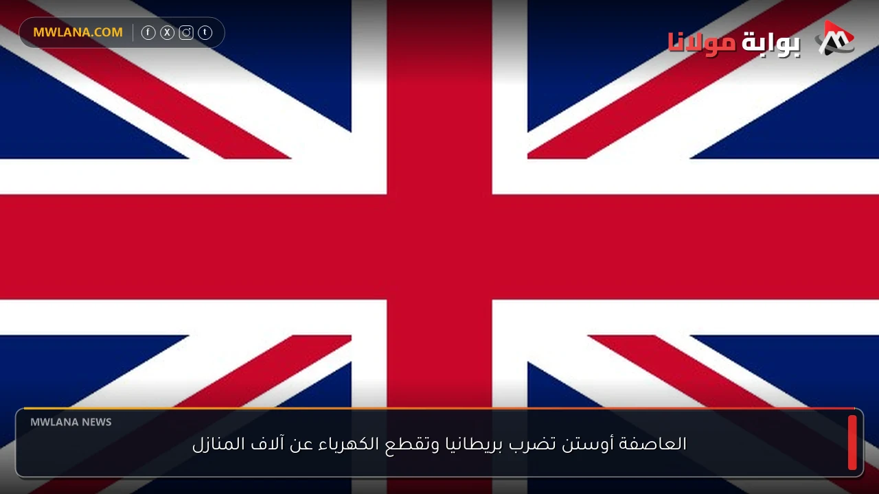 العاصفة أوستن تضرب بريطانيا وتقطع الكهرباء عن آلاف المنازل