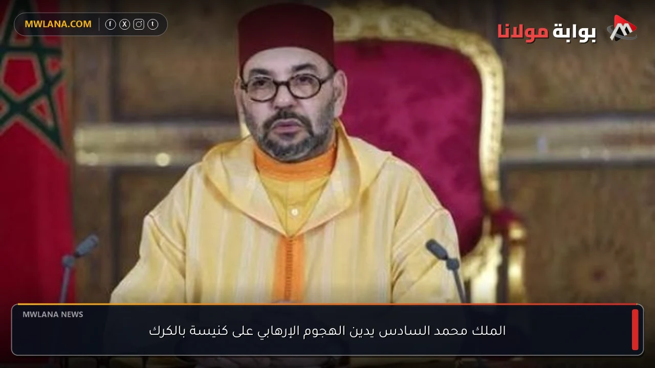 الملك محمد السادس يدين الهجوم الإرهابي على كنيسة بالكرك