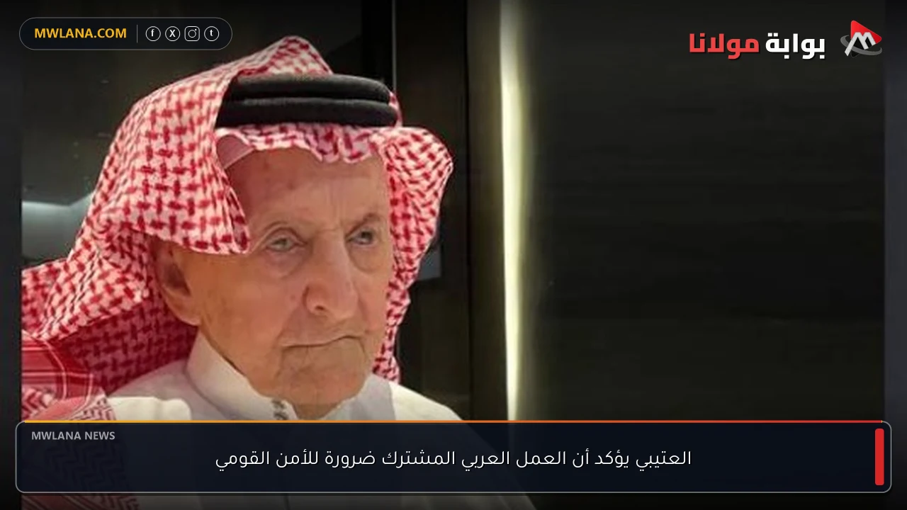 العتيبي يؤكد أن العمل العربي المشترك ضرورة للأمن القومي