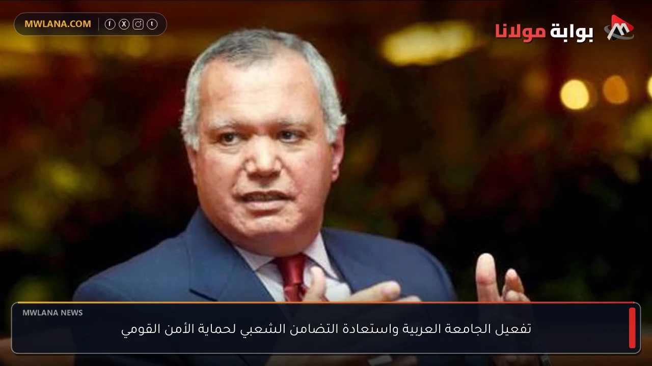 تفعيل الجامعة العربية واستعادة التضامن الشعبي لحماية الأمن القومي