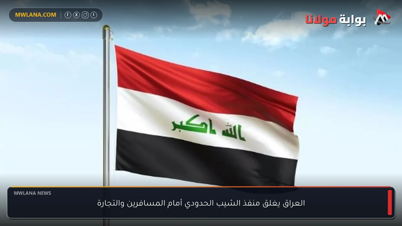 العراق يغلق منفذ الشيب الحدودي أمام المسافرين والتجارة