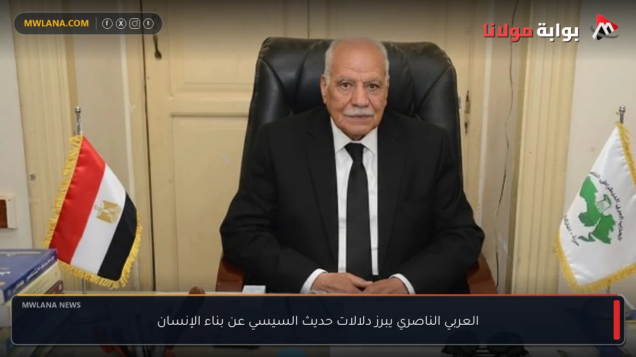العربي الناصري يبرز دلالات حديث السيسي عن بناء الإنسان