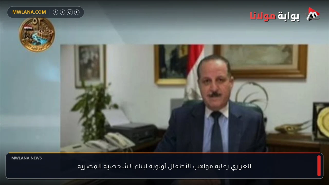 العزازي رعاية مواهب الأطفال أولوية لبناء الشخصية المصرية