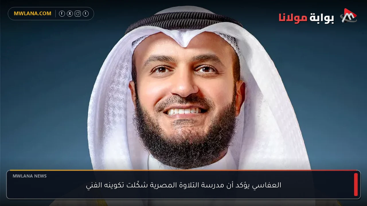 العفاسي يؤكد أن مدرسة التلاوة المصرية شكّلت تكوينه الفني
