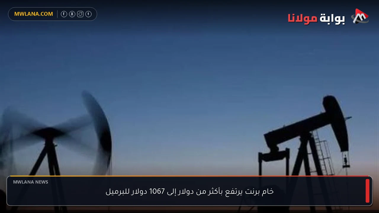 خام برنت يرتفع بأكثر من دولار إلى 1067 دولار للبرميل
