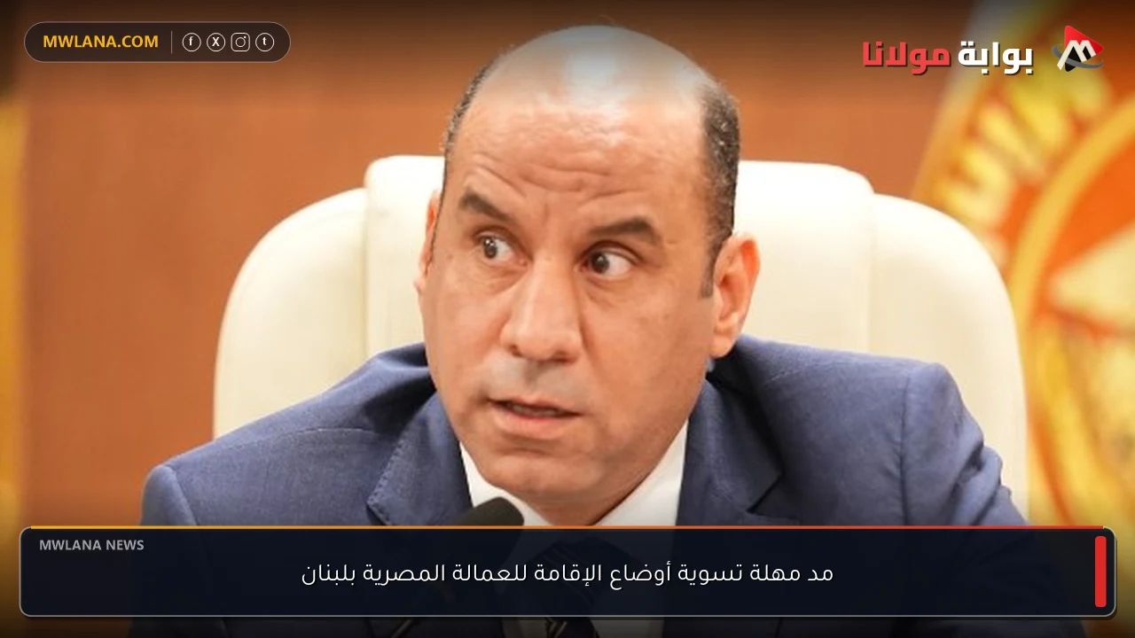 مد مهلة تسوية أوضاع الإقامة للعمالة المصرية بلبنان