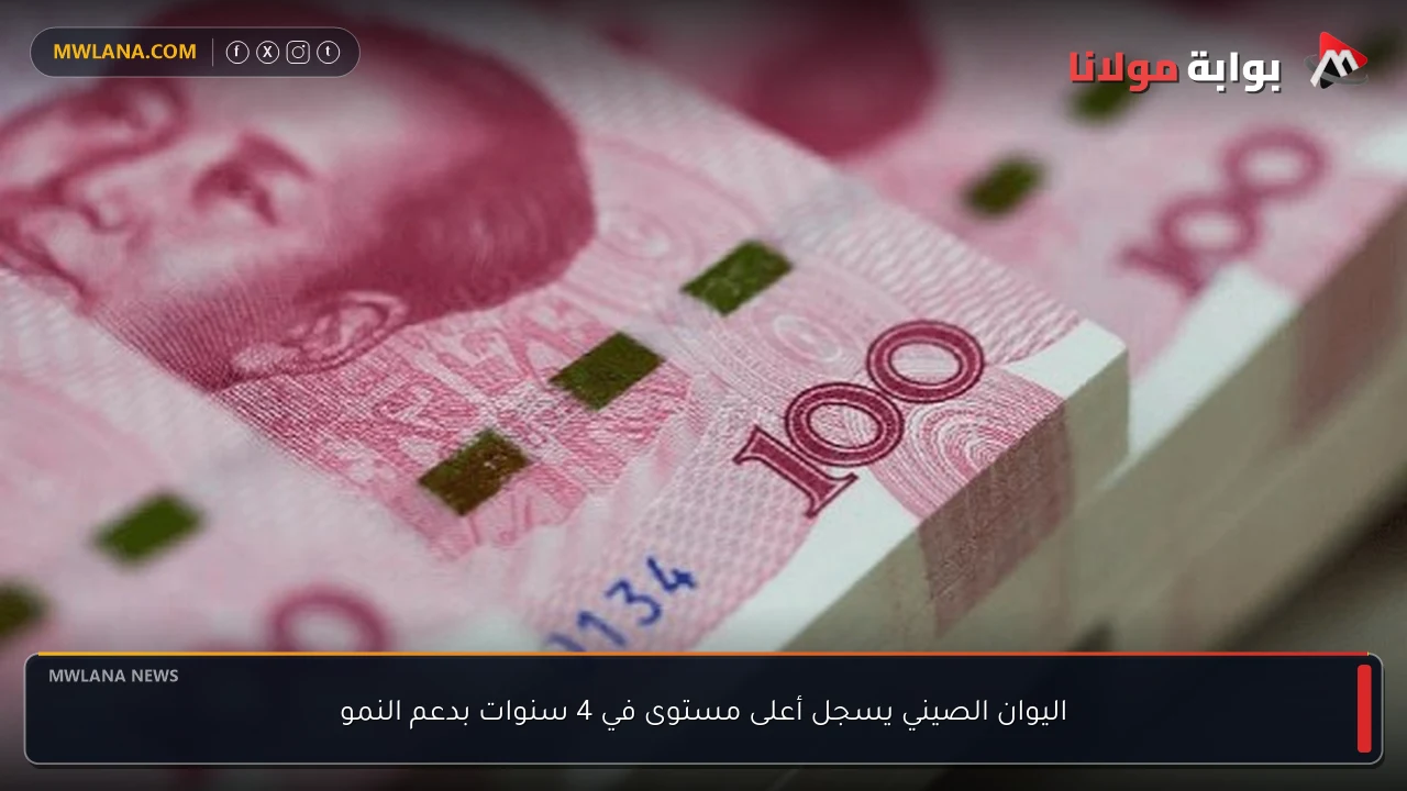 اليوان الصيني يسجل أعلى مستوى في 4 سنوات بدعم النمو