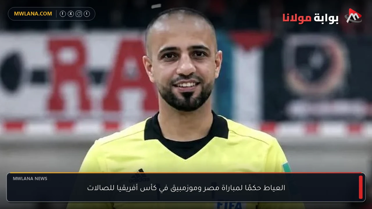 العياط حكمًا لمباراة مصر وموزمبيق في كأس أفريقيا للصالات
