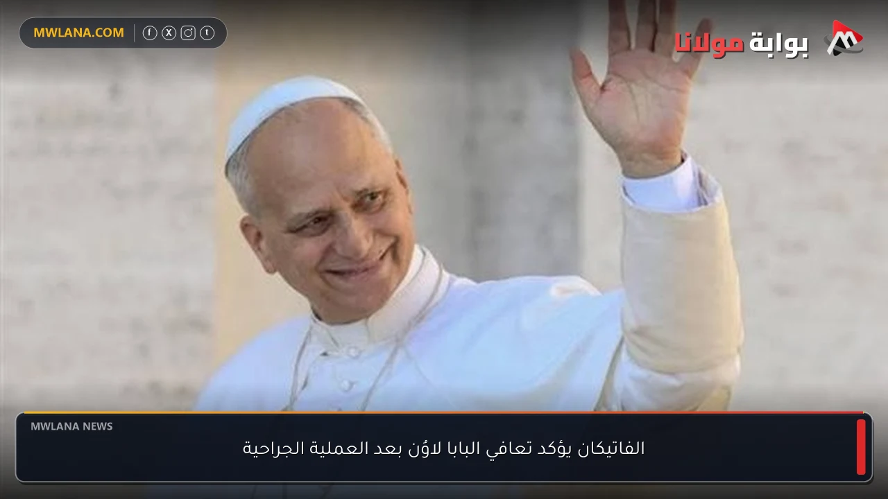 الفاتيكان يؤكد تعافي البابا لاوُن بعد العملية الجراحية