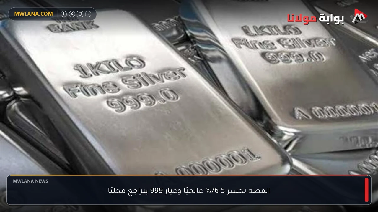 الفضة تخسر 5 76% عالميًا وعيار 999 يتراجع محليًا