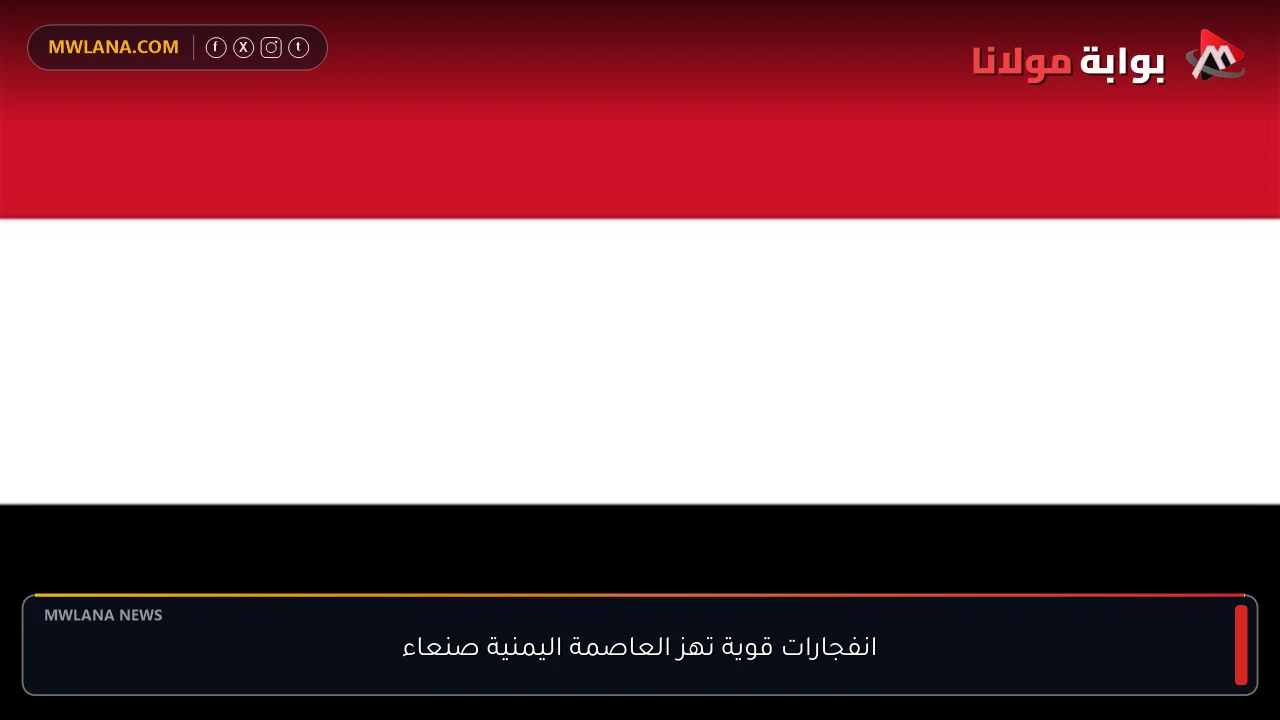 انفجارات قوية تهز العاصمة اليمنية صنعاء