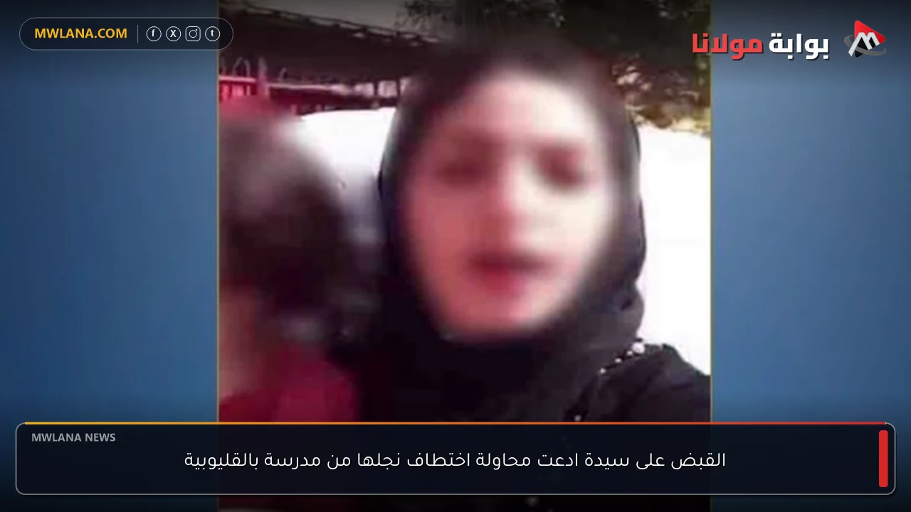 القبض على سيدة ادعت محاولة اختطاف نجلها من مدرسة بالقليوبية