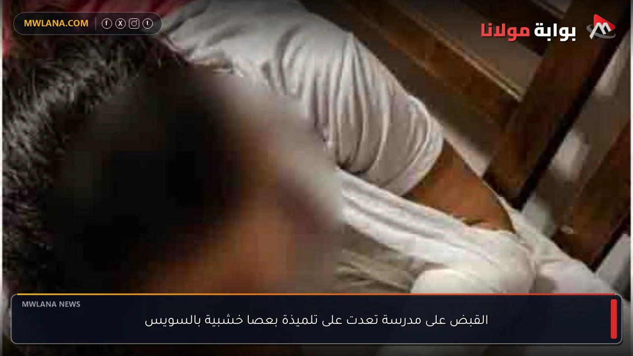 القبض على مدرسة تعدت على تلميذة بعصا خشبية بالسويس