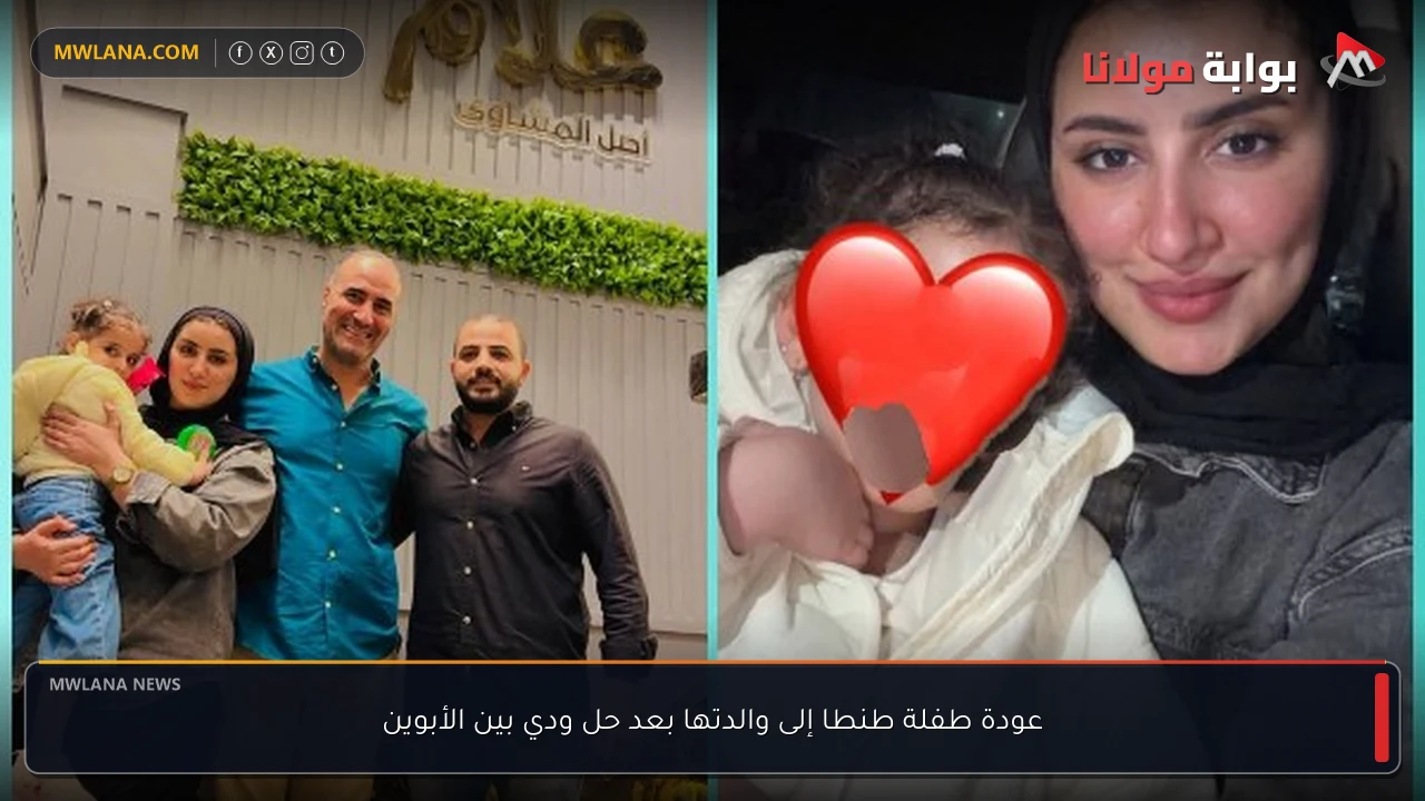 عودة طفلة طنطا إلى والدتها بعد حل ودي بين الأبوين