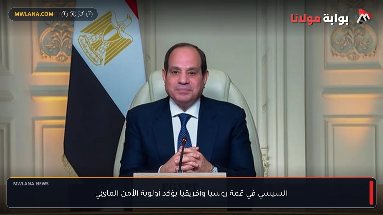 السيسي في قمة روسيا وأفريقيا يؤكد أولوية الأمن المائي