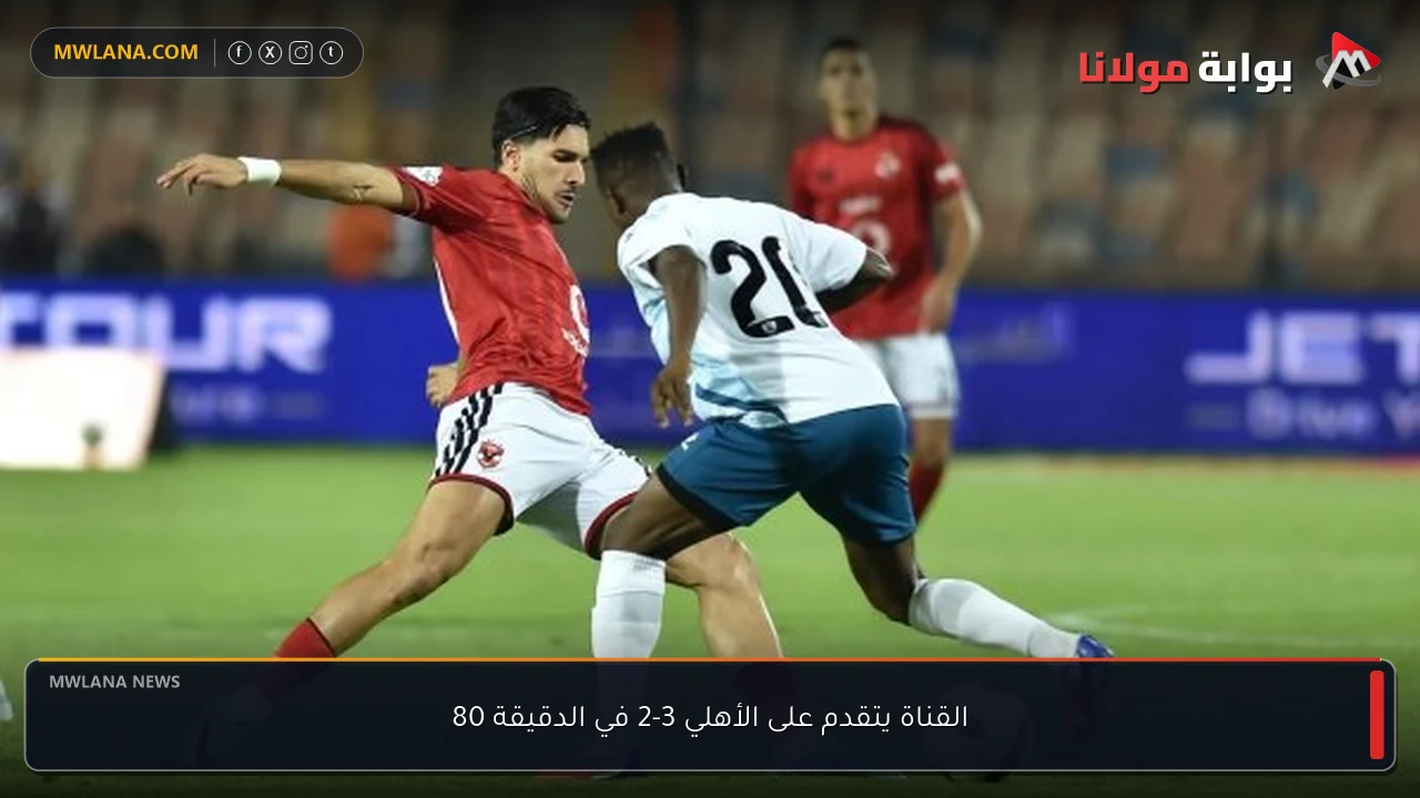 القناة يتقدم على الأهلي 3-2 في الدقيقة 80