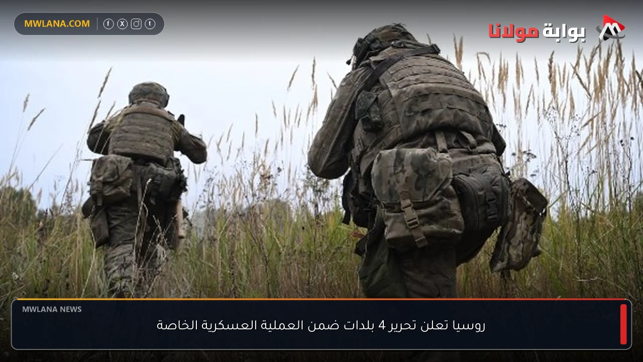 روسيا تعلن تحرير 4 بلدات ضمن العملية العسكرية الخاصة