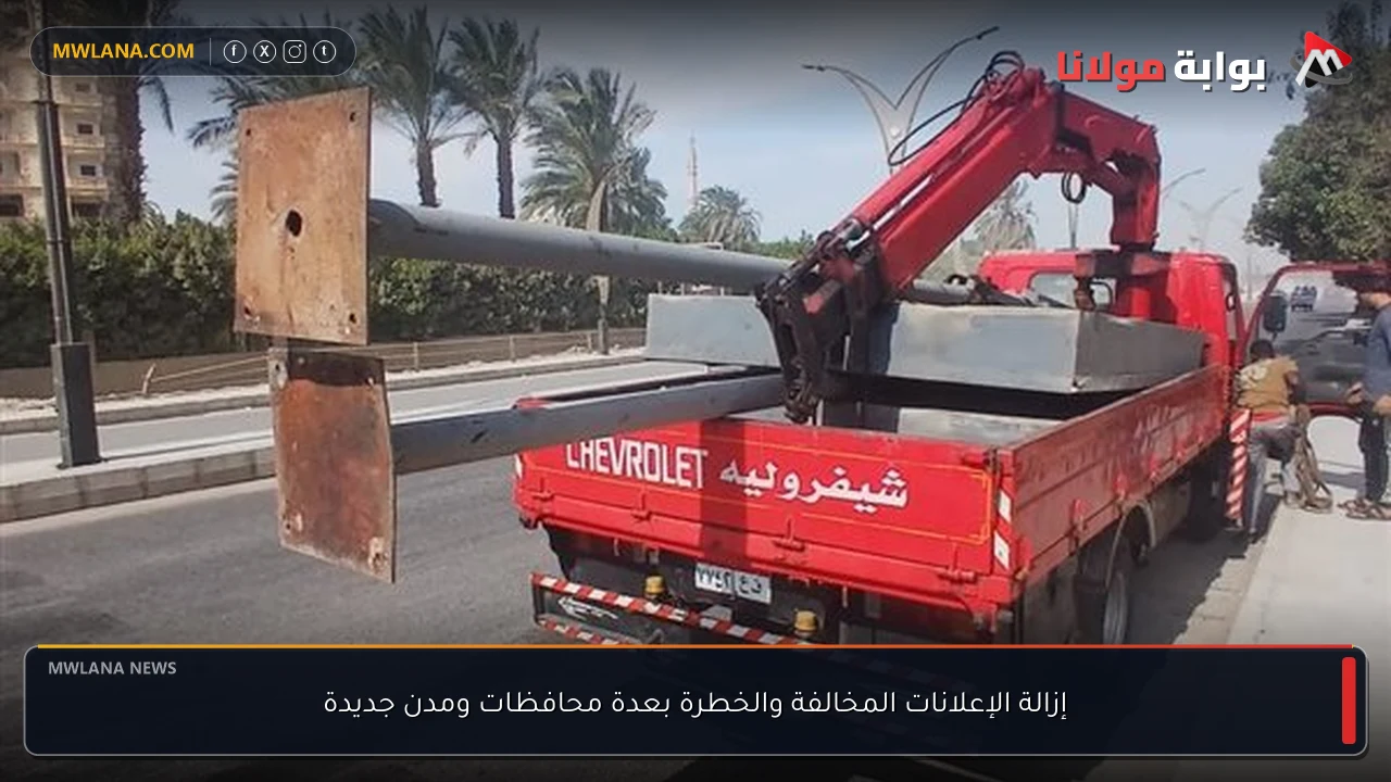 إزالة الإعلانات المخالفة والخطرة بعدة محافظات ومدن جديدة
