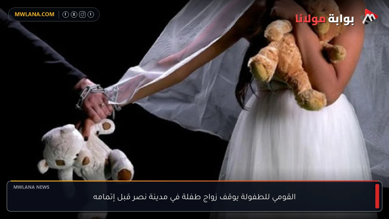 القومي للطفولة يوقف زواج طفلة في مدينة نصر قبل إتمامه