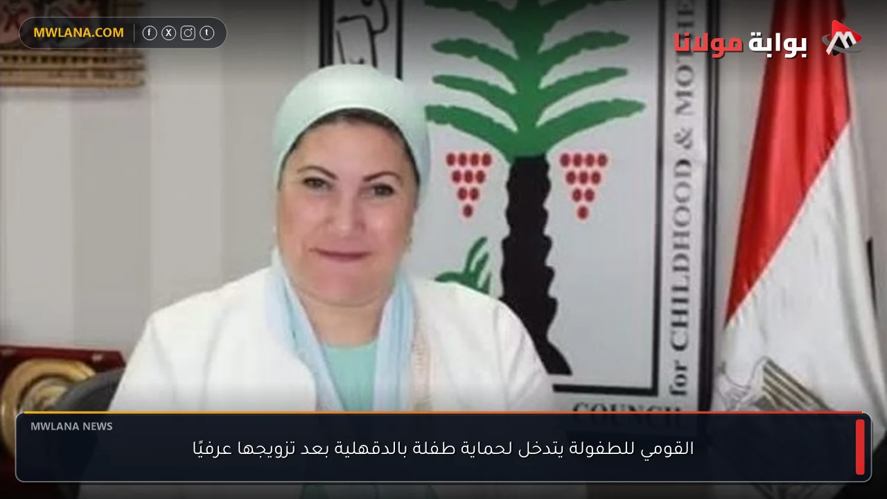 القومي للطفولة يتدخل لحماية طفلة بالدقهلية بعد تزويجها عرفيًا
