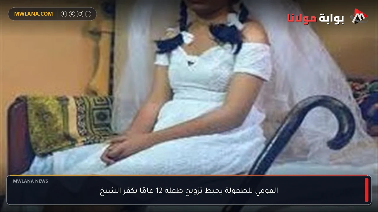 القومي للطفولة يحبط تزويج طفلة 12 عامًا بكفر الشيخ